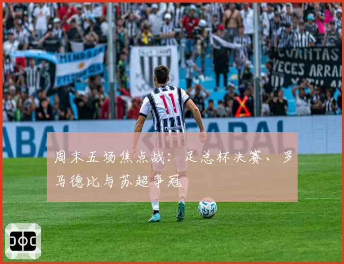 周末五场焦点战：足总杯决赛、罗马德比与苏超争冠