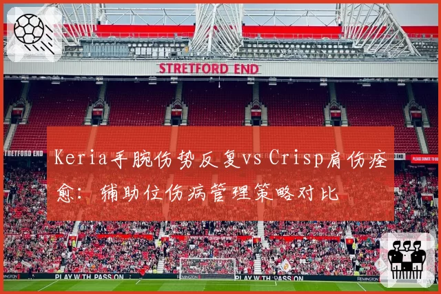Keria手腕伤势反复vs Crisp肩伤痊愈:辅助位伤病管理策略对比