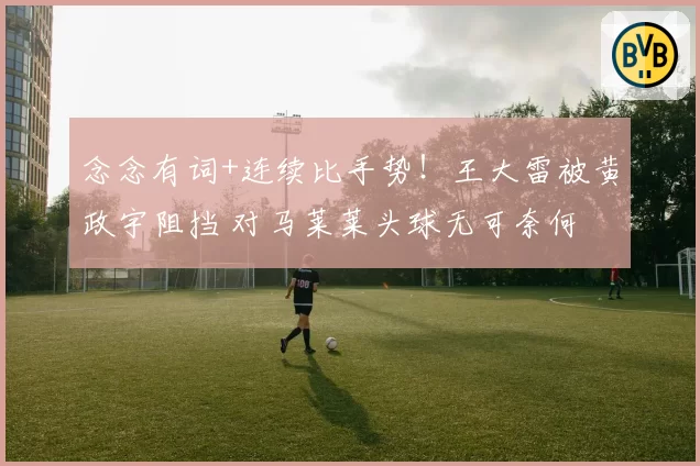 念念有词+连续比手势！王大雷被黄政宇阻挡 对马莱莱头球无可奈何
