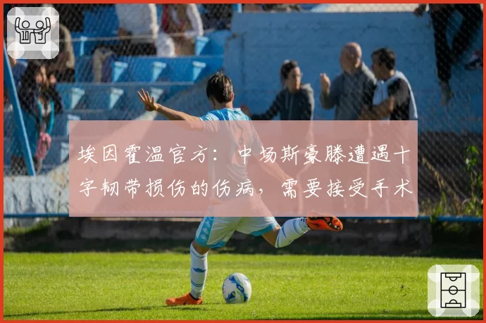 埃因霍温官方:中场斯豪滕遭遇十字韧带损伤的伤病,需要接受手术