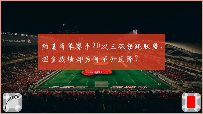 约基奇单赛季20次三双领跑联盟，掘金战绩却为何不升反降？