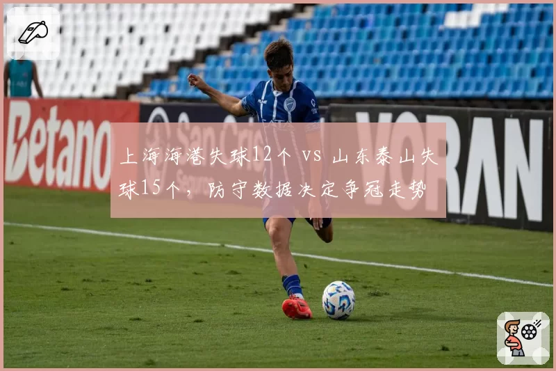 上海海港失球12个 vs 山东泰山失球15个，防守数据决定争冠走势