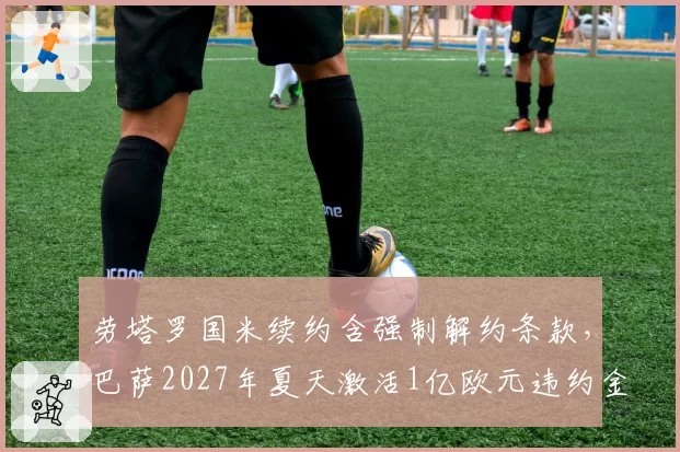 劳塔罗国米续约含强制解约条款，巴萨2027年夏天激活1亿欧元违约金