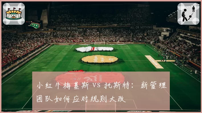 小红牛梅基斯 vs 托斯特:新管理团队如何应对规则大改
