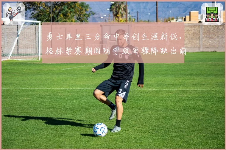 勇士库里三分命中率创生涯新低，格林禁赛期间防守效率骤降跌出前六