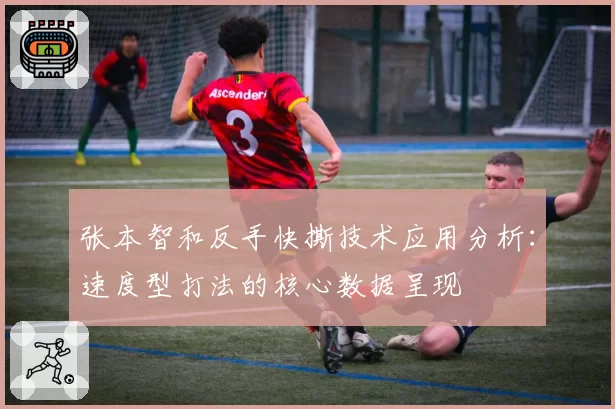 张本智和反手快撕技术应用分析:速度型打法的核心数据呈现