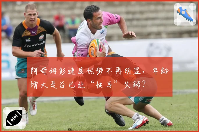 阿奇姆彭速度优势不再明显，年龄增大是否已让“快马”失蹄？