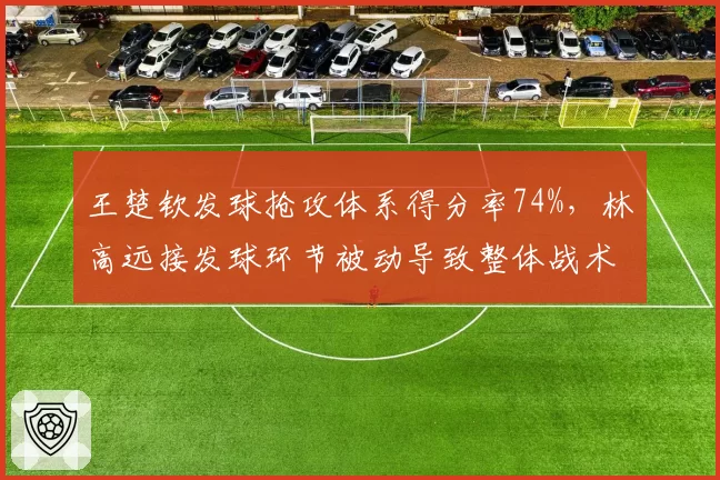 王楚钦发球抢攻体系得分率74%，林高远接发球环节被动导致整体战术崩溃