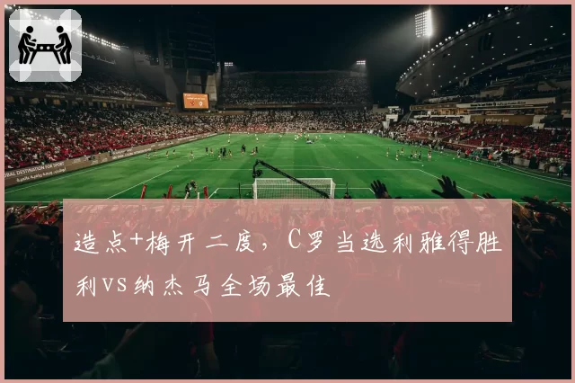 造点+梅开二度，C罗当选利雅得胜利vs纳杰马全场最佳