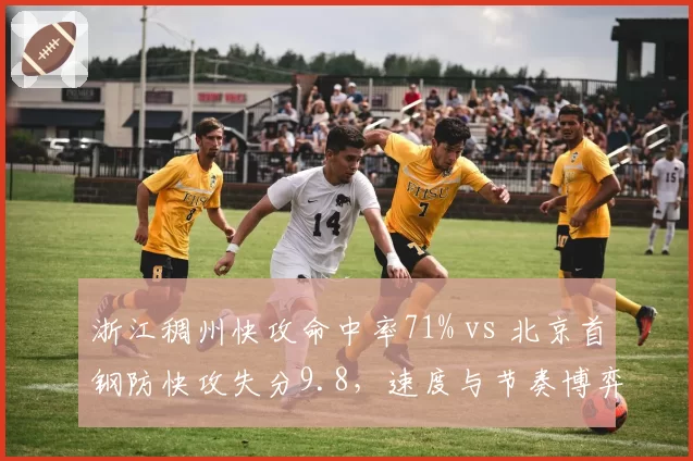 浙江稠州快攻命中率71% vs 北京首钢防快攻失分9.8,速度与节奏博弈