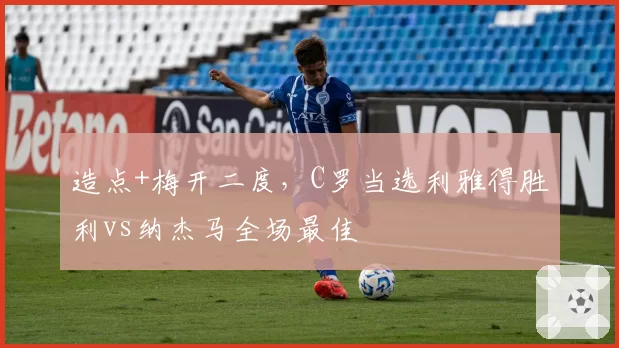 造点+梅开二度，C罗当选利雅得胜利vs纳杰马全场最佳