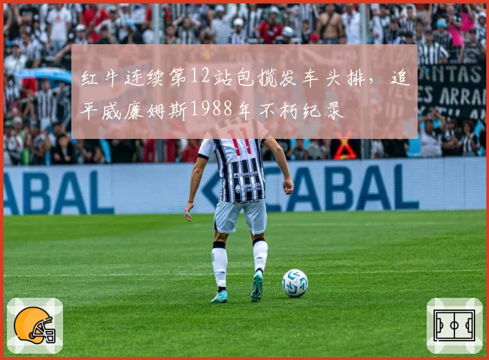 红牛连续第12站包揽发车头排，追平威廉姆斯1988年不朽纪录