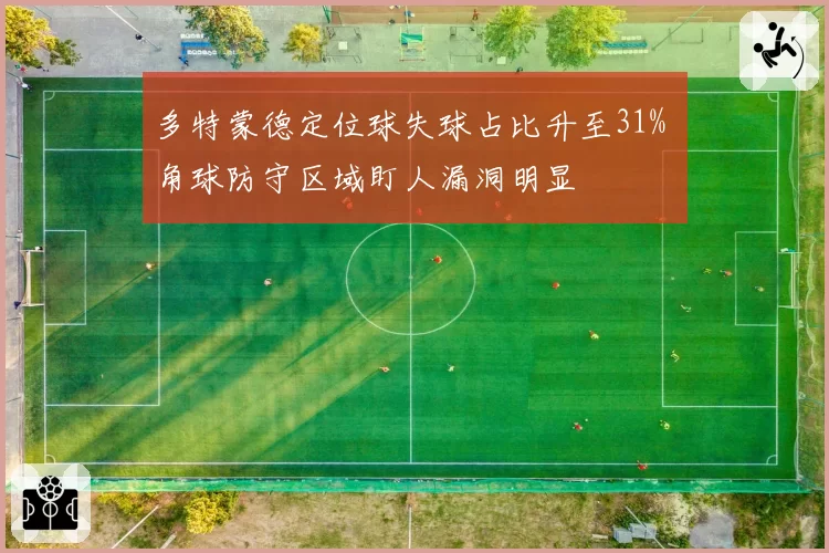 多特蒙德定位球失球占比升至31% 角球防守区域盯人漏洞明显
