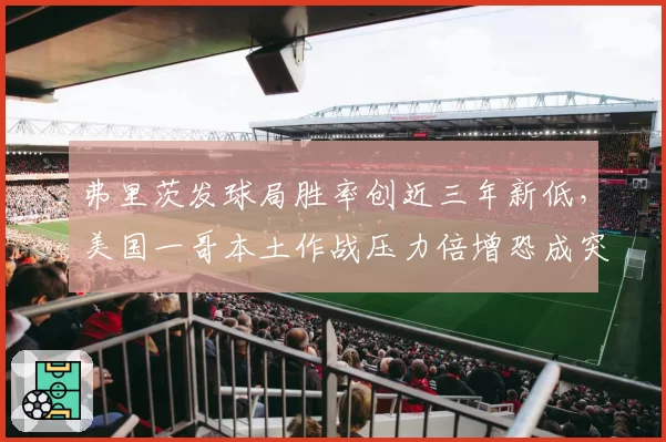 弗里茨发球局胜率创近三年新低，美国一哥本土作战压力倍增恐成突破口