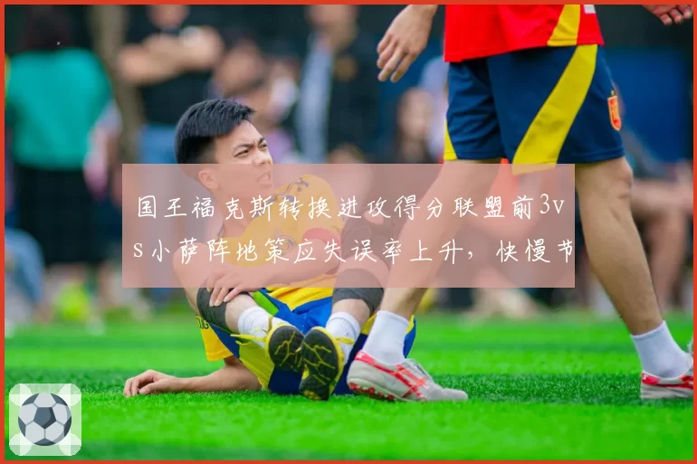 国王福克斯转换进攻得分联盟前3vs小萨阵地策应失误率上升,快慢节奏切换考验季后赛