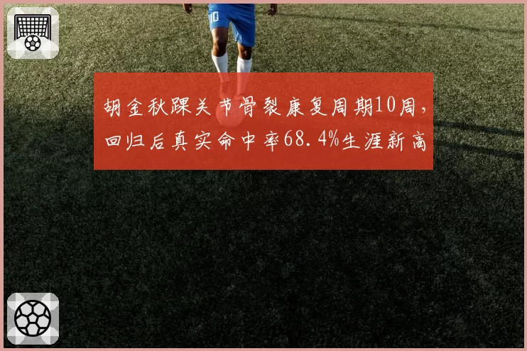 胡金秋踝关节骨裂康复周期10周，回归后真实命中率68.4%生涯新高