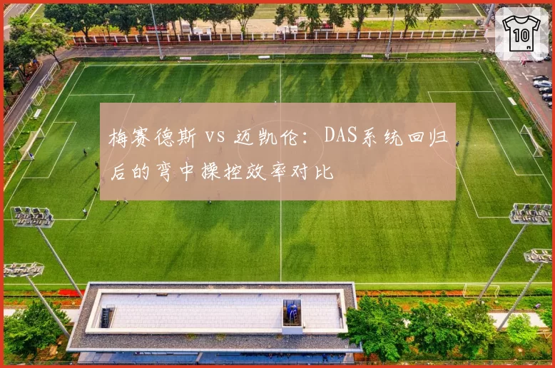 梅赛德斯 vs 迈凯伦:DAS系统回归后的弯中操控效率对比