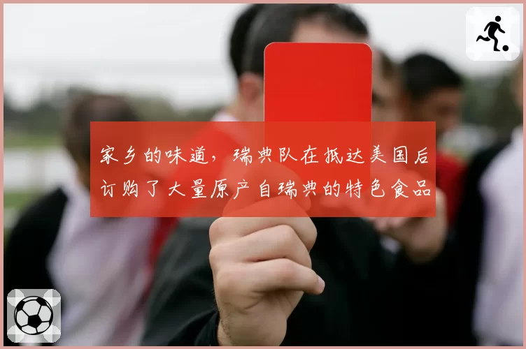 家乡的味道，瑞典队在抵达美国后订购了大量原产自瑞典的特色食品